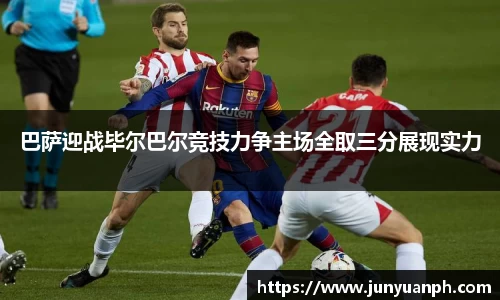 巴萨迎战毕尔巴尔竞技力争主场全取三分展现实力