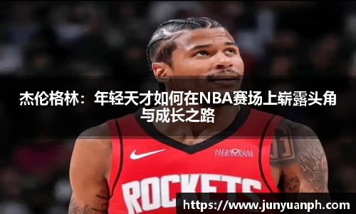 杰伦格林：年轻天才如何在NBA赛场上崭露头角与成长之路